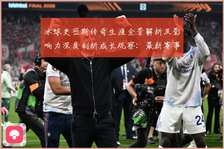 冰球史密斯传奇生涯全景解析及影响力深度剖析成长观察：最新赛事动态与深度分析