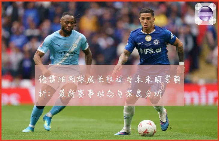 德雷珀网球成长轨迹与未来前景解析：最新赛事动态与深度分析
