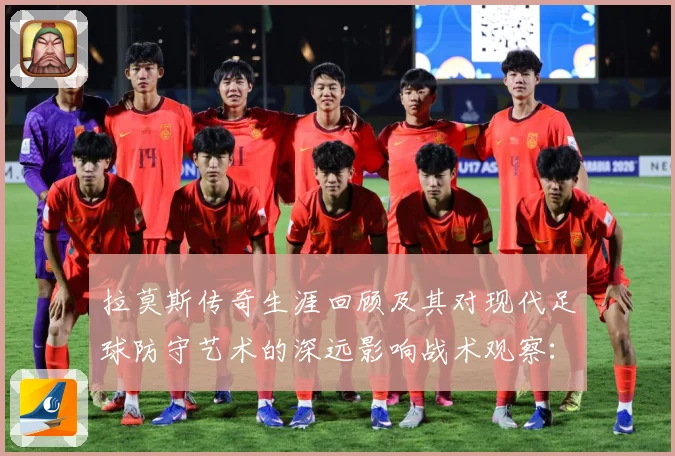 拉莫斯传奇生涯回顾及其对现代足球防守艺术的深远影响战术观察：最新赛事动态与深度分析