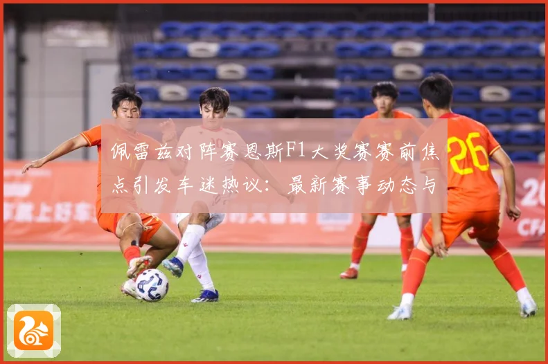 佩雷兹对阵赛恩斯F1大奖赛赛前焦点引发车迷热议：最新赛事动态与深度分析