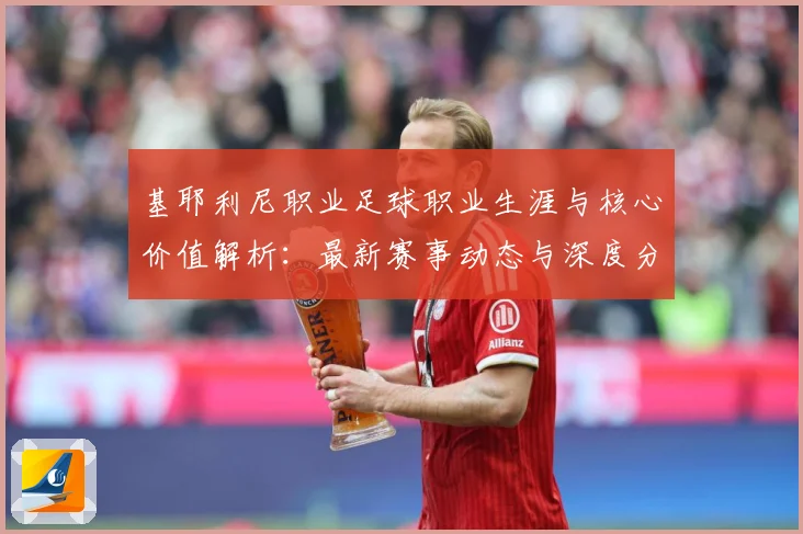 基耶利尼职业足球职业生涯与核心价值解析：最新赛事动态与深度分析