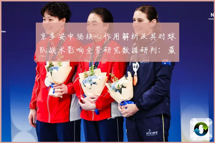 京多安中场核心作用解析及其对球队战术影响全景研究数据研判：最新赛事动态与深度分析