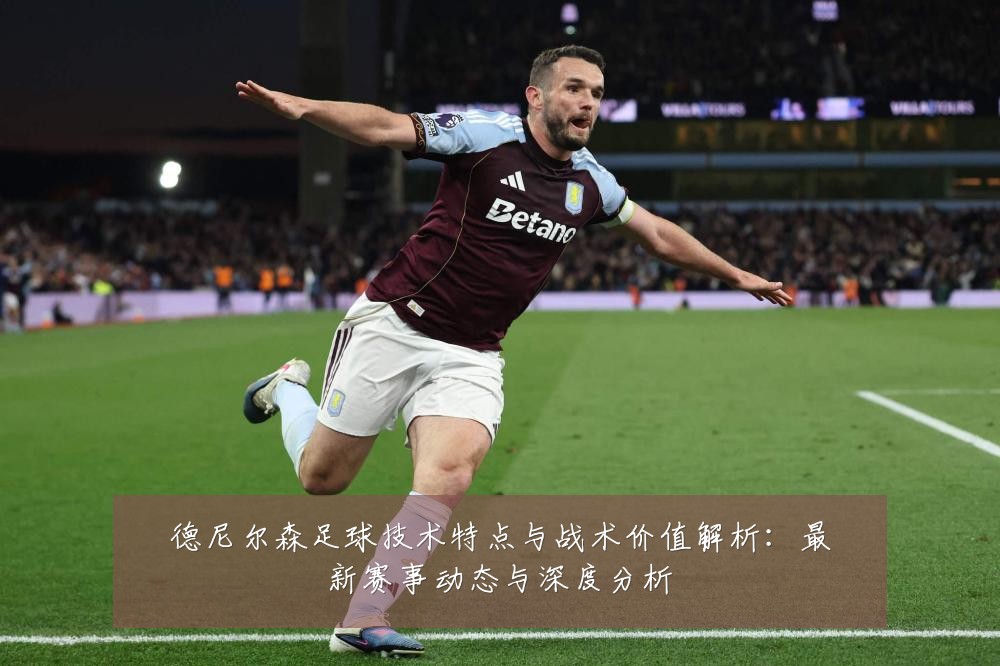 德尼尔森足球技术特点与战术价值解析:最新赛事动态与深度分析