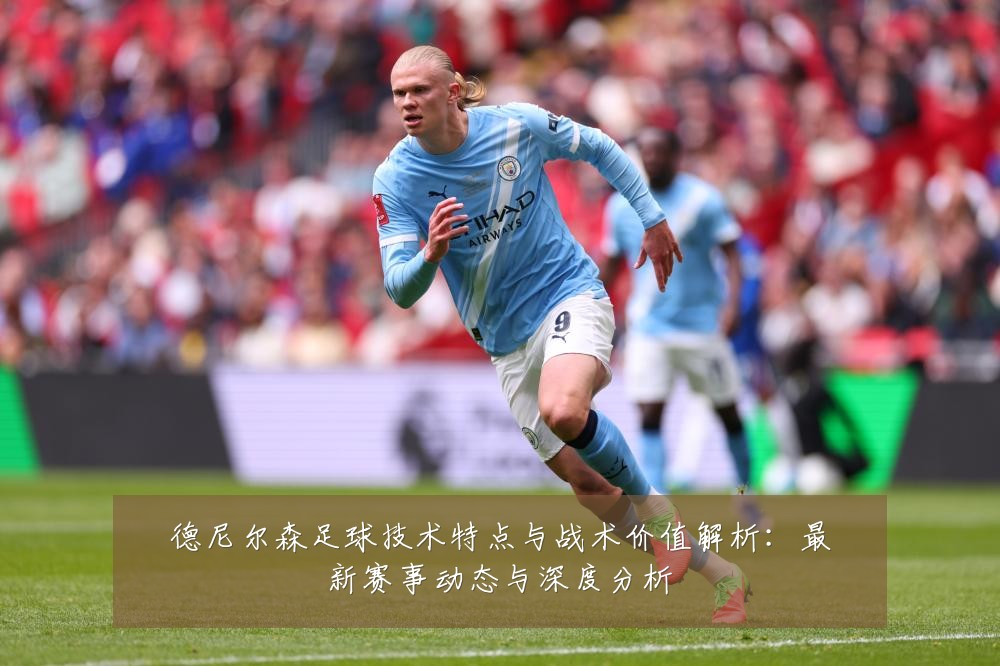 德尼尔森足球技术特点与战术价值解析:最新赛事动态与深度分析
