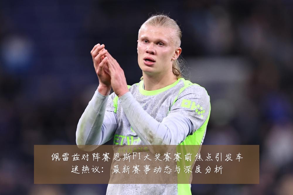 佩雷兹对阵赛恩斯F1大奖赛赛前焦点引发车迷热议：最新赛事动态与深度分析