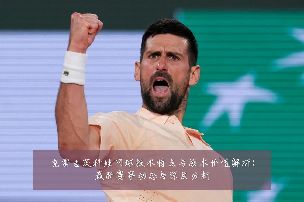 克雷吉茨科娃网球技术特点与战术价值解析:最新赛事动态与深度分析